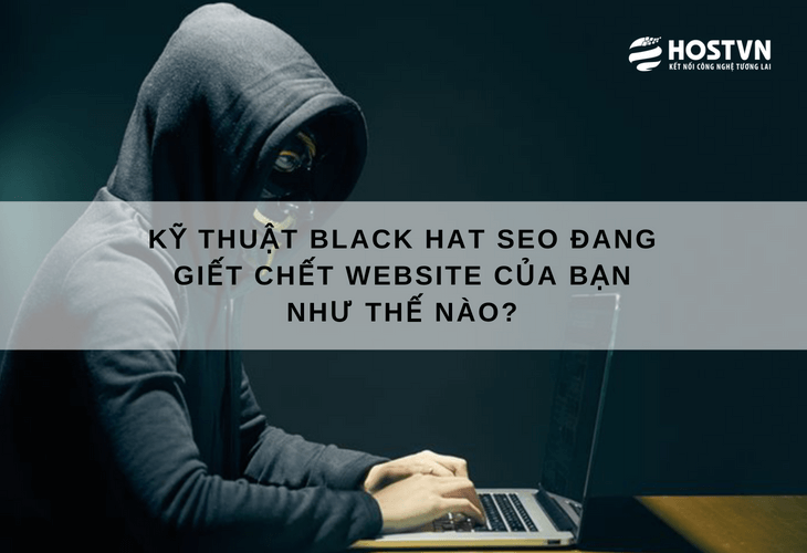 Kỹ thuật Black Hat SEO đang giết chết website của bạn như thế nào? 